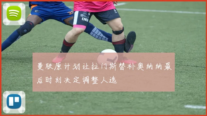 曼联原计划让拉门斯替补奥纳纳最后时刻决定调整人选