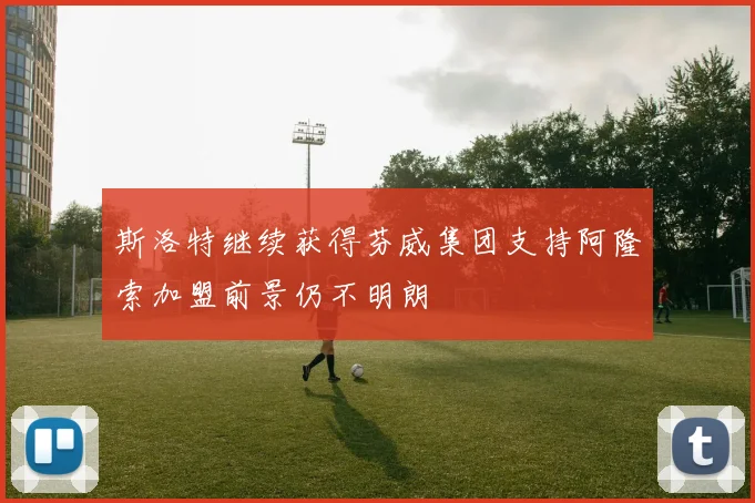 斯洛特继续获得芬威集团支持阿隆索加盟前景仍不明朗