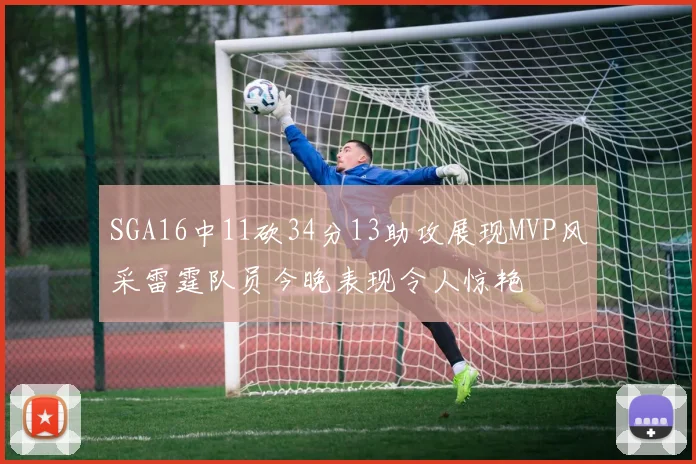 SGA16中11砍34分13助攻展现MVP风采雷霆队员今晚表现令人惊艳