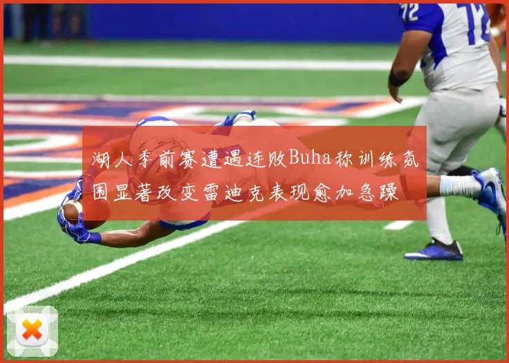 湖人季前赛遭遇连败Buha称训练氛围显著改变雷迪克表现愈加急躁