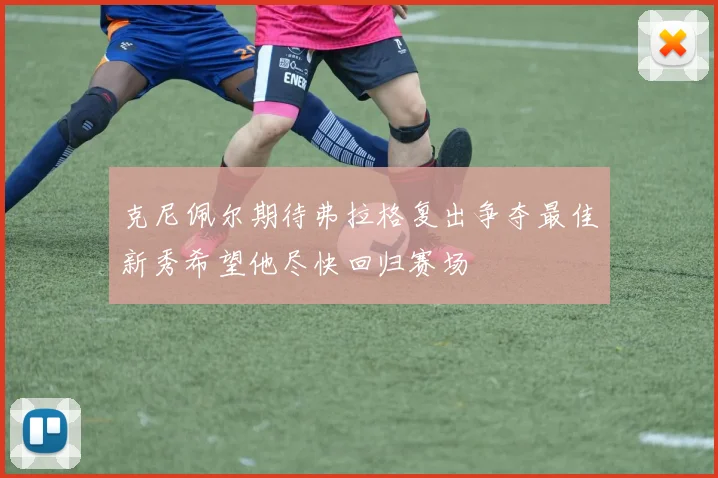克尼佩尔期待弗拉格复出争夺最佳新秀希望他尽快回归赛场