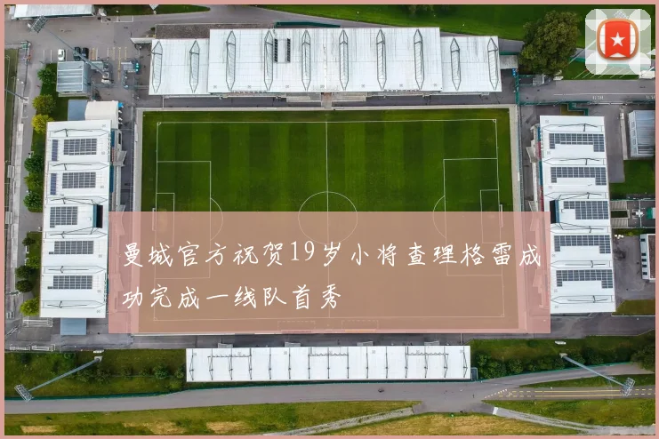 曼城官方祝贺19岁小将查理格雷成功完成一线队首秀