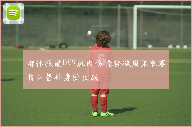 都体报道DV9肌肉伤情轻微周末联赛将以替补身份出战