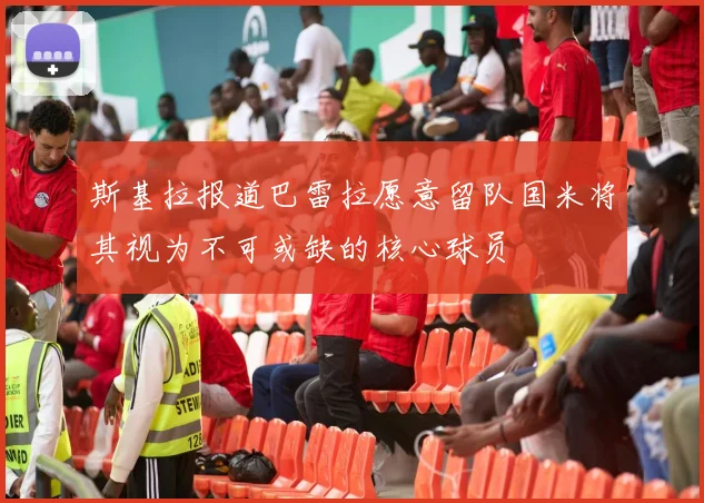 斯基拉报道巴雷拉愿意留队国米将其视为不可或缺的核心球员