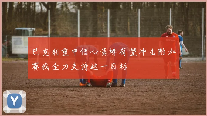 巴克利重申信心黄蜂有望冲击附加赛我全力支持这一目标