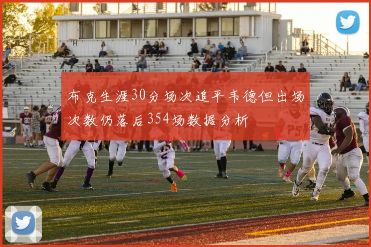 布克生涯30分场次追平韦德但出场次数仍落后354场数据分析