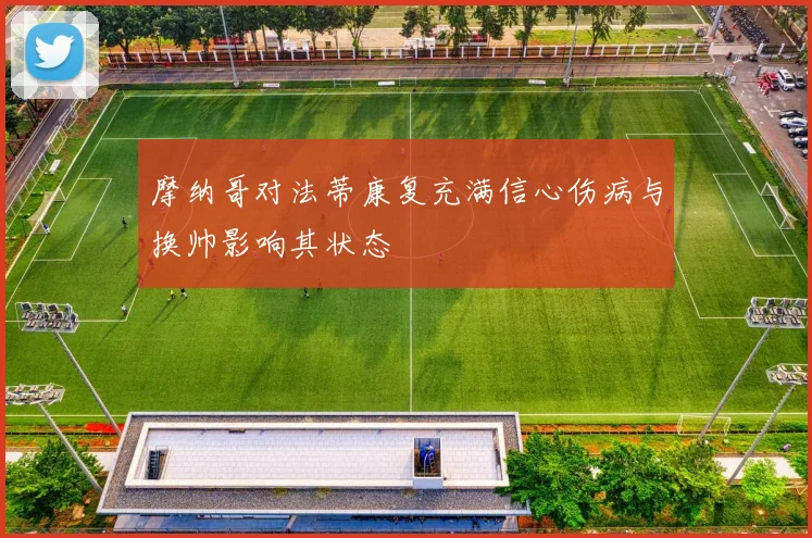 摩纳哥对法蒂康复充满信心伤病与换帅影响其状态