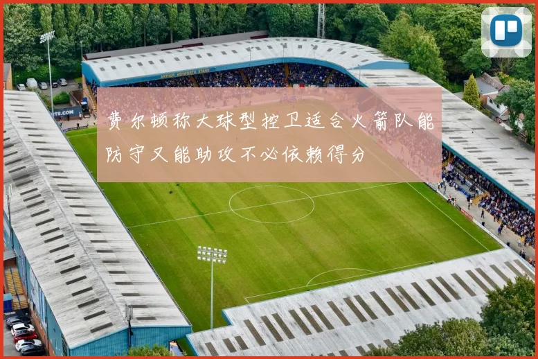 费尔顿称大球型控卫适合火箭队能防守又能助攻不必依赖得分