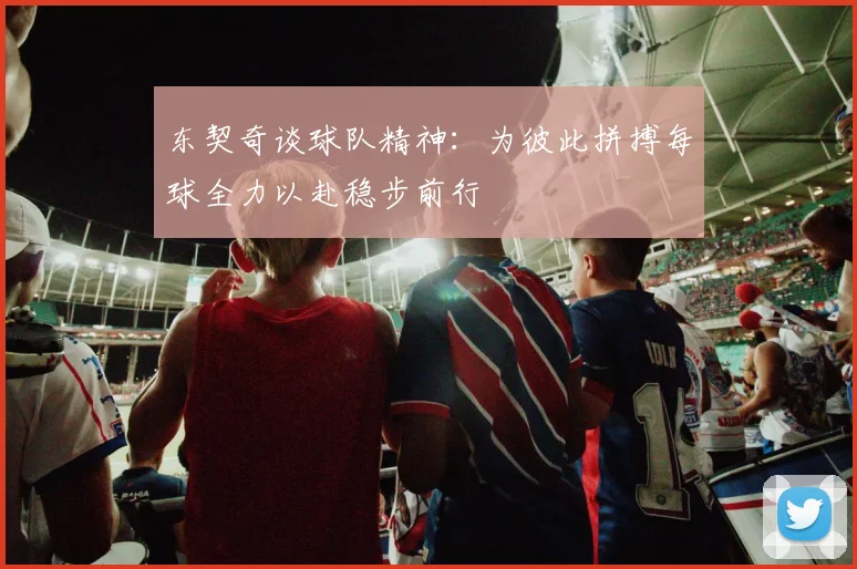 东契奇谈球队精神：为彼此拼搏每球全力以赴稳步前行