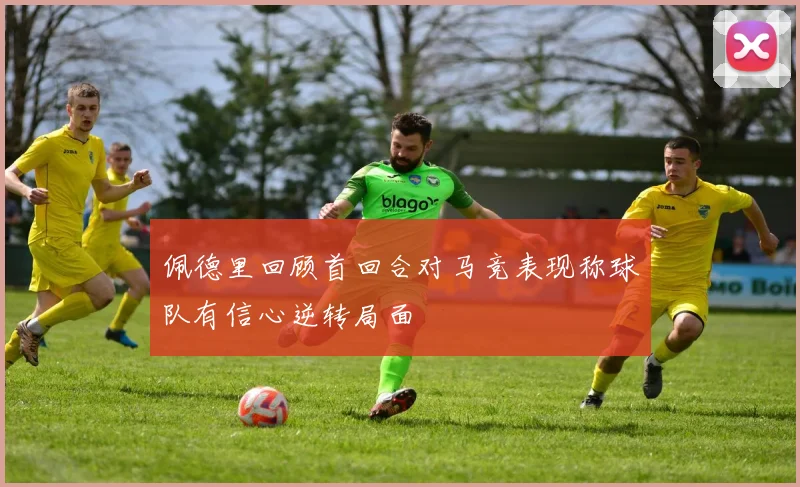 佩德里回顾首回合对马竞表现称球队有信心逆转局面