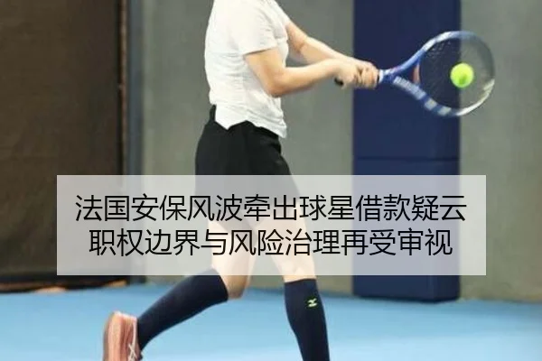 法国安保风波牵出球星借款疑云 职权边界与风险治理再受审视 | ngtiyu.com
