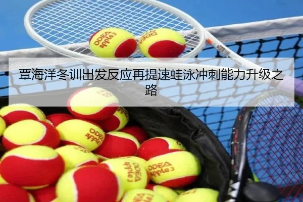 覃海洋冬训出发反应再提速蛙泳冲刺能力升级之路 | ngtiyu.com
